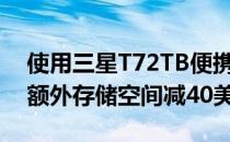 使用三星T72TB便携式SSD为您的文件储存额外存储空间减40美元