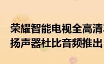 荣耀智能电视全高清32英寸无边框设计24W扬声器杜比音频推出