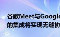 谷歌Meet与GoogleDocs Sheets和Slides的集成将实现无缝协作