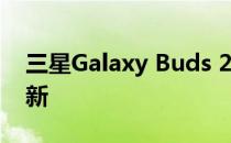 三星Galaxy Buds 2 今天将获得新的固件更新