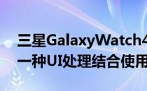 三星GalaxyWatch4智能手表将WearOS与一种UI处理结合使用