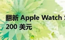 翻新 Apple Watch Series 6 和 7 型号起价 200 美元