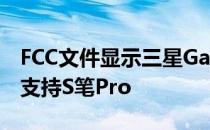 FCC文件显示三星GalaxyZFold3智能手机将支持S笔Pro