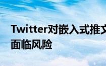 Twitter对嵌入式推文的改变正使其新闻声誉面临风险