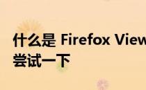 什么是 Firefox View 以及为什么你真的应该尝试一下