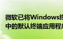 微软已将Windows终端提升为Windows 11中的默认终端应用程序