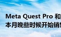 Meta Quest Pro 和 Quest Pro 控制器将于本月晚些时候开始销售