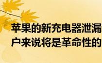 苹果的新充电器泄漏对iPhone和苹果手表用户来说将是革命性的