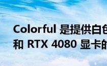 Colorful 是提供白色 GeForce RTX 4090 和 RTX 4080 显卡的最新 AIB