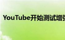 YouTube开始测试增强的播放列表管理选项