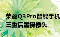 荣耀Q3Pro智能手机高达8GBRAM和64MP三重后置摄像头