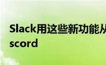 Slack用这些新功能从取代电子邮件到取代Discord