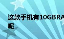 这款手机有10GBRAM和滑动屏幕但为什么呢