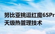 努比亚挑逗红魔6SPro智能手机将采用航空航天级热管理技术