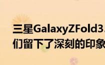 三星GalaxyZFold35G在我们的评测中给我们留下了深刻的印象