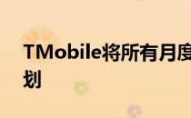 TMobile将所有月度订户免费升级为无限计划