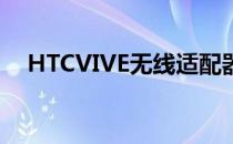 HTCVIVE无线适配器让您摆脱PC的束缚