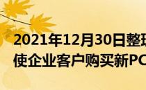 2021年12月30日整理：Windows10迁移促使企业客户购买新PC