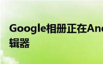 Google相册正在Android上获得新的图片编辑器