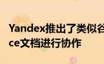 Yandex推出了类似谷歌Docs的版本可与Office文档进行协作