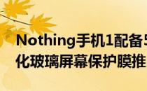 Nothing手机1配备5W充电器透明外壳和钢化玻璃屏幕保护膜推出