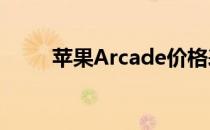 苹果Arcade价格表示每月仅5美元