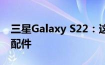 三星Galaxy S22：这些是您想要购买的独特配件