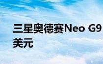 三星奥德赛Neo G9 240Hz超宽版立减400美元