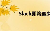 Slack即将迎来最重要的升级