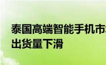 泰国高端智能手机市场同比增长22% 但整体出货量下滑