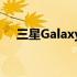 三星Galaxy S23不会更新其相机的细节