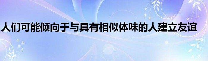 人们可能倾向于与具有相似体味的人建立友谊