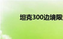 坦克300边境限定版将正式上市