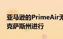 亚马逊的PrimeAir无人机交付测试也将在德克萨斯州进行