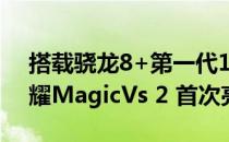 搭载骁龙8+第一代120HzLTPO显示屏的荣耀MagicVs 2 首次亮相