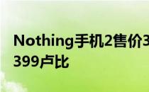 Nothing手机2售价32999卢比或Pixel7售价399卢比