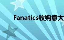 Fanatics收购意大利体育用品零售商