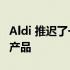 Aldi 推迟了一款并取消了八款 Specialbuys 产品