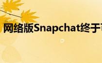 网络版Snapchat终于可供全球所有用户使用