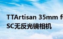 TTArtisan 35mm f0.95镜头适用于所有APSC无反光镜相机