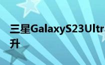 三星GalaxyS23Ultra的相机性能得到大幅提升