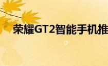 荣耀GT2智能手机推出4月28日开始销售