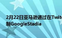 2月22日亚马逊通过在Twitch上添加在Luna上播放按钮复制GoogleStadia