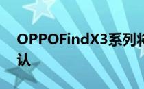 OPPOFindX3系列将于3月11日发布公司确认