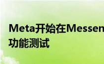 Meta开始在Messenger应用程序上进行点名功能测试