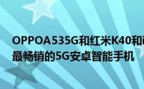 OPPOA535G和红米K40和iQOO7是2021年第二季度中国最畅销的5G安卓智能手机