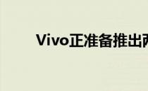 Vivo正准备推出两款新的中端手机