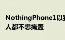 NothingPhone1以独特的设计进入市场许多人都不想掩盖