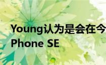 Young认为是会在今年上半年推出的第三代iPhone SE