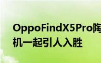 OppoFindX5Pro陶瓷设计与彩色屏幕和相机一起引人入胜